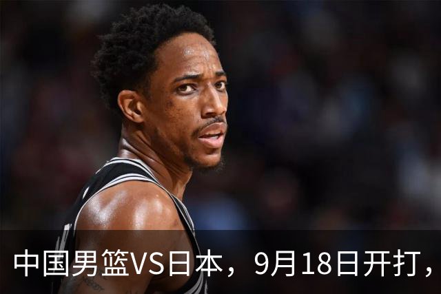 中国男篮VS日本，9月18日开打，CCTV5现场直播！一场无需动员的对决